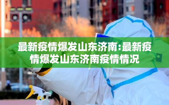 最新疫情爆发山东济南:最新疫情爆发山东济南疫情情况